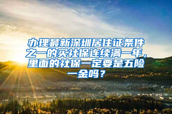 办理最新深圳居住证条件之一的买社保连续满一年，里面的社保一定要是五险一金吗？