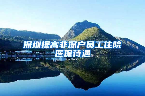 深圳提高非深户员工住院医保待遇