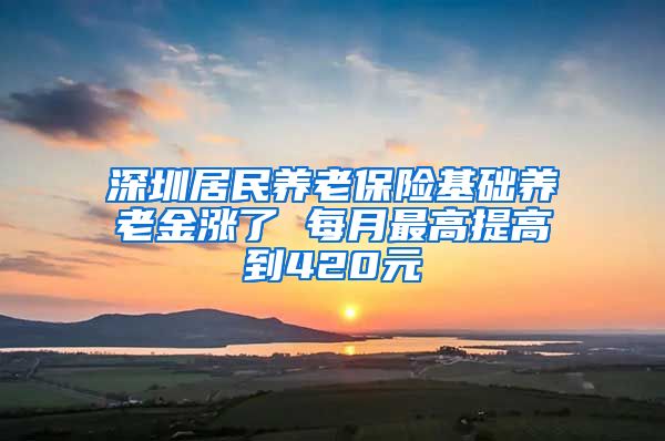 深圳居民养老保险基础养老金涨了 每月最高提高到420元