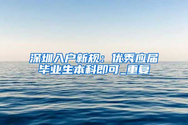 深圳入户新规：优秀应届毕业生本科即可_重复