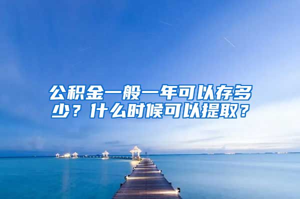公积金一般一年可以存多少？什么时候可以提取？