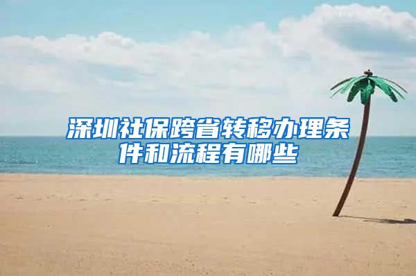 深圳社保跨省转移办理条件和流程有哪些