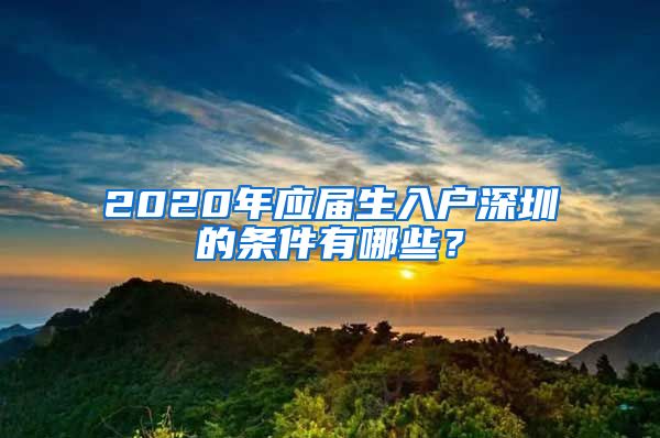2020年应届生入户深圳的条件有哪些？