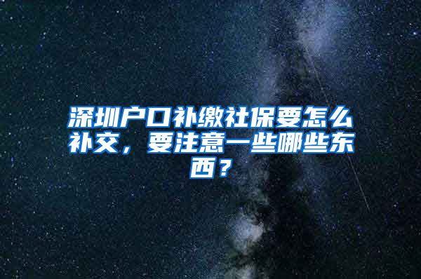 深圳户口补缴社保要怎么补交，要注意一些哪些东西？