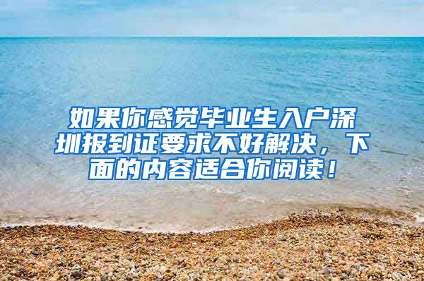 如果你感觉毕业生入户深圳报到证要求不好解决，下面的内容适合你阅读！