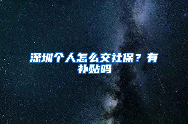 深圳个人怎么交社保？有补贴吗