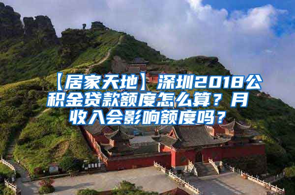 【居家天地】深圳2018公积金贷款额度怎么算？月收入会影响额度吗？