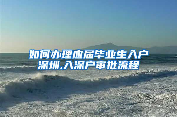 如何办理应届毕业生入户深圳,入深户审批流程