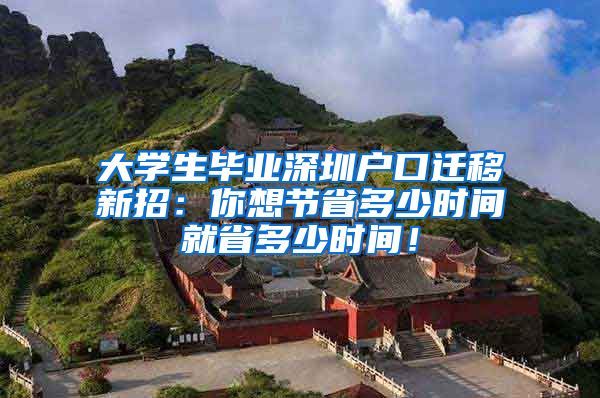 大学生毕业深圳户口迁移新招：你想节省多少时间就省多少时间！