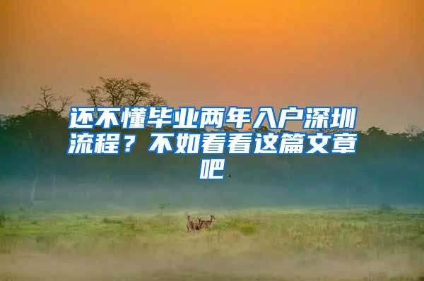 还不懂毕业两年入户深圳流程？不如看看这篇文章吧