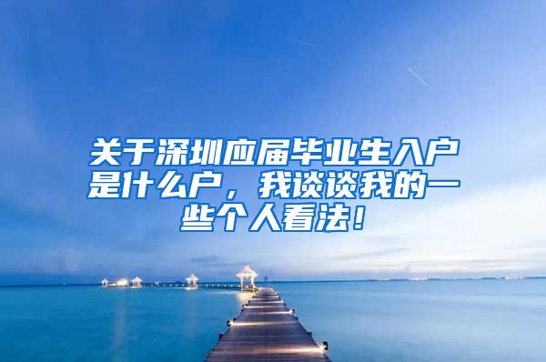 关于深圳应届毕业生入户是什么户，我谈谈我的一些个人看法！