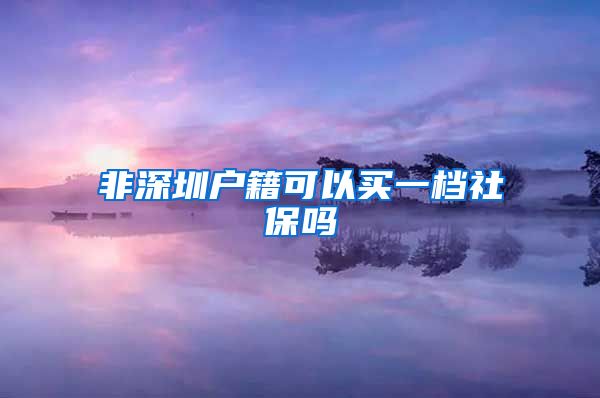 非深圳户籍可以买一档社保吗