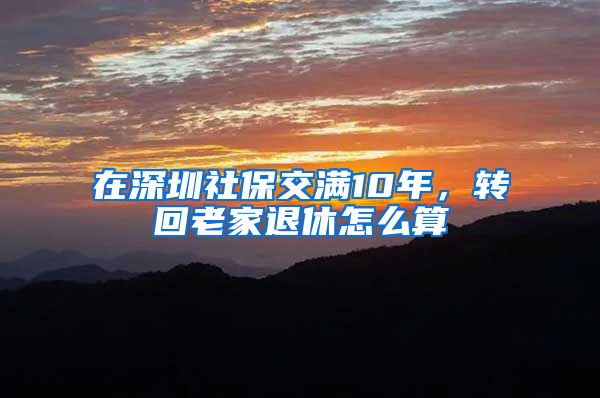 在深圳社保交满10年，转回老家退休怎么算