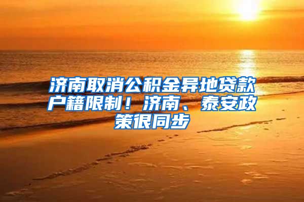 济南取消公积金异地贷款户籍限制！济南、泰安政策很同步