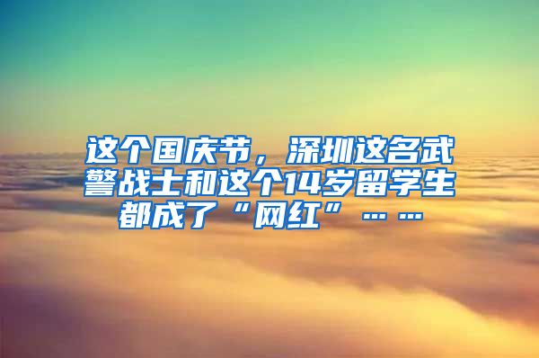 这个国庆节，深圳这名武警战士和这个14岁留学生都成了“网红”……