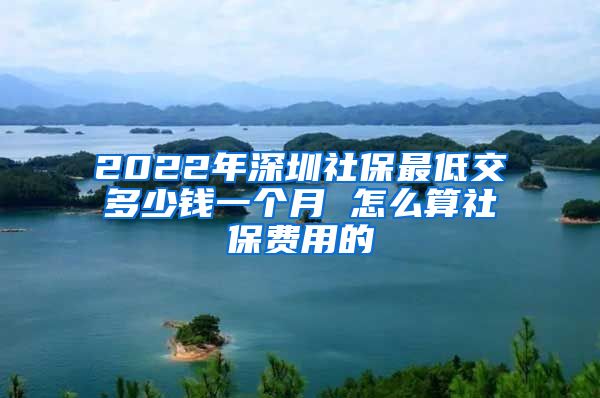2022年深圳社保最低交多少钱一个月 怎么算社保费用的
