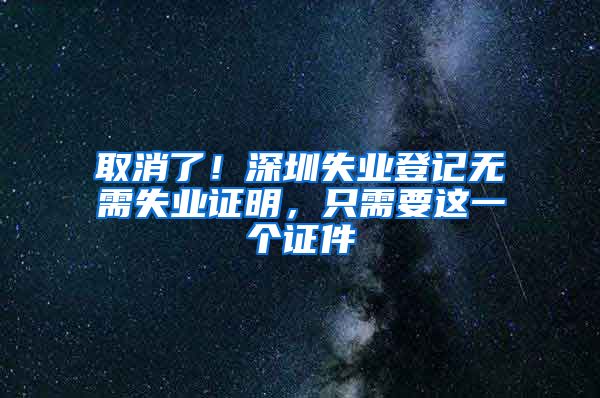 取消了！深圳失业登记无需失业证明，只需要这一个证件