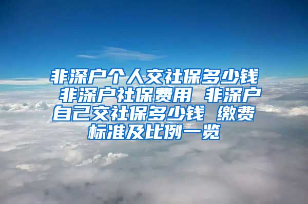 非深户个人交社保多少钱 非深户社保费用 非深户自己交社保多少钱 缴费标准及比例一览