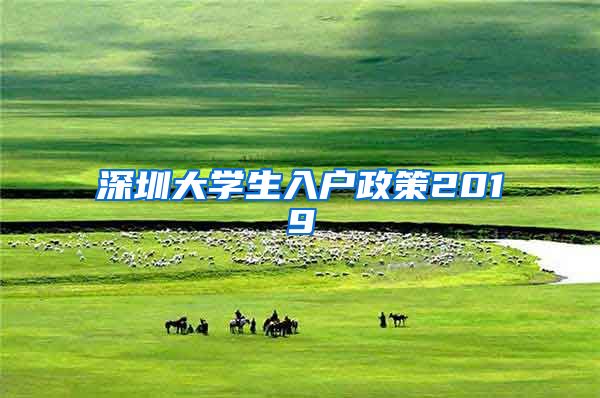 深圳大学生入户政策2019