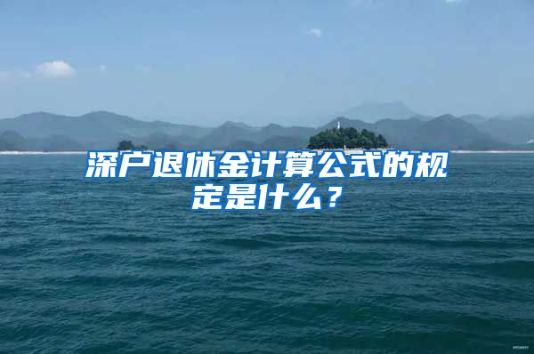 深户退休金计算公式的规定是什么？