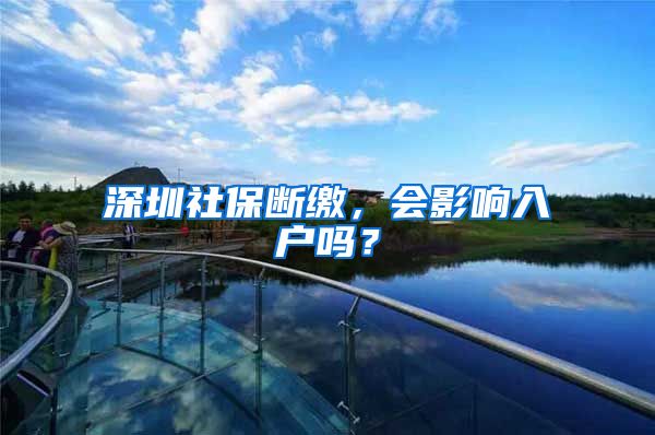 深圳社保断缴，会影响入户吗？