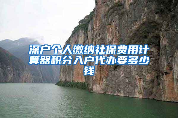 深户个人缴纳社保费用计算器积分入户代办要多少钱