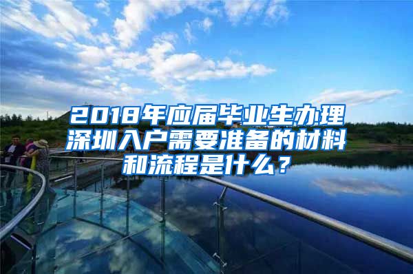 2018年应届毕业生办理深圳入户需要准备的材料和流程是什么？