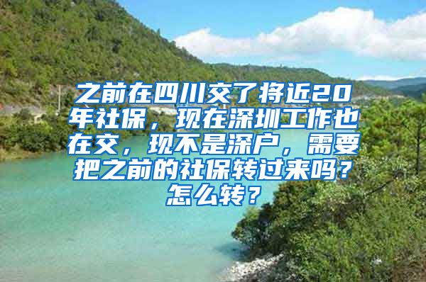 之前在四川交了将近20年社保，现在深圳工作也在交，现不是深户，需要把之前的社保转过来吗？怎么转？