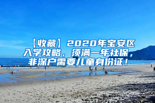 【收藏】2020年宝安区入学攻略，须满一年社保，非深户需要儿童身份证！