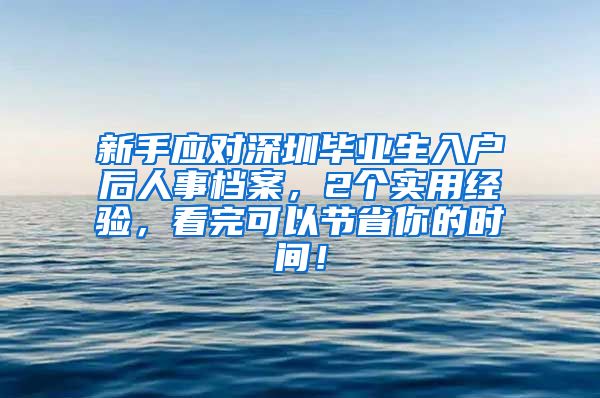 新手应对深圳毕业生入户后人事档案，2个实用经验，看完可以节省你的时间！