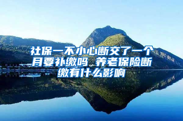 社保一不小心断交了一个月要补缴吗 养老保险断缴有什么影响