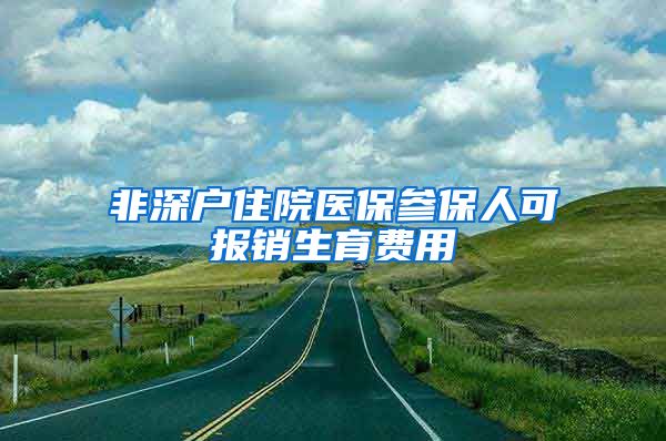 非深户住院医保参保人可报销生育费用