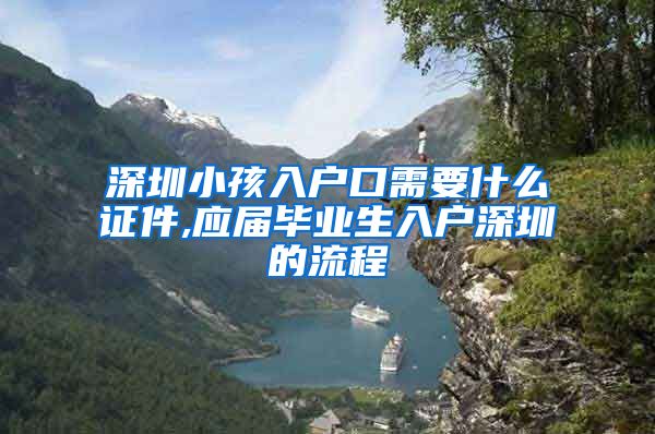深圳小孩入户口需要什么证件,应届毕业生入户深圳的流程