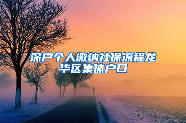 深户个人缴纳社保流程龙华区集体户口