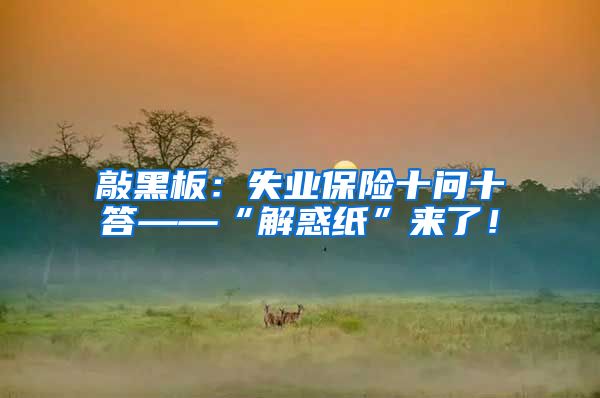 敲黑板：失业保险十问十答——“解惑纸”来了！