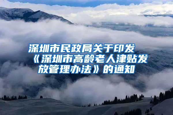 深圳市民政局关于印发《深圳市高龄老人津贴发放管理办法》的通知