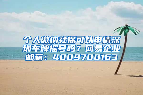 个人缴纳社保可以申请深圳车牌摇号吗？网易企业邮箱：4009700163