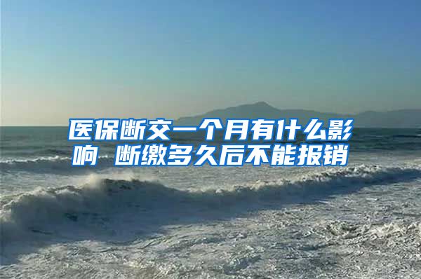 医保断交一个月有什么影响 断缴多久后不能报销