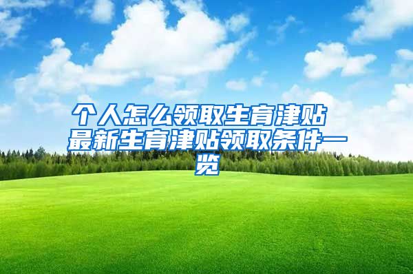 个人怎么领取生育津贴 最新生育津贴领取条件一览