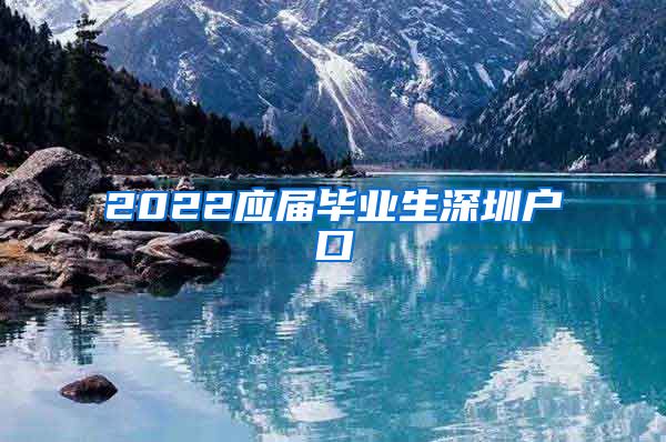 2022应届毕业生深圳户口