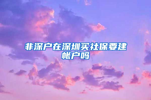 非深户在深圳买社保要建帐户吗