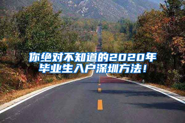 你绝对不知道的2020年毕业生入户深圳方法！