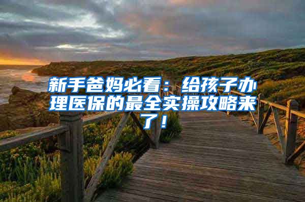 新手爸妈必看：给孩子办理医保的最全实操攻略来了！