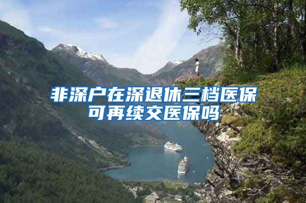 非深户在深退休三档医保可再续交医保吗