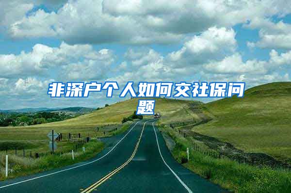 非深户个人如何交社保问题