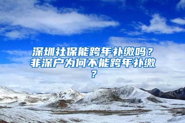 深圳社保能跨年补缴吗？非深户为何不能跨年补缴？