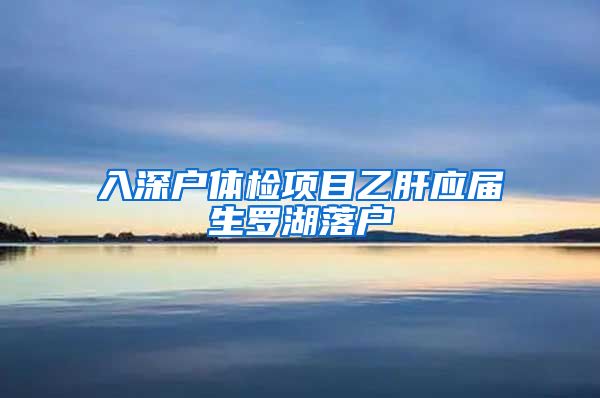入深户体检项目乙肝应届生罗湖落户