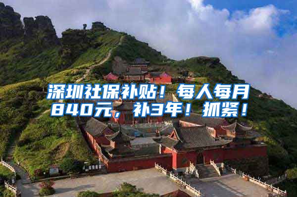 深圳社保补贴！每人每月840元，补3年！抓紧！