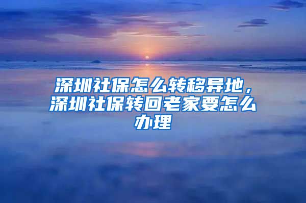 深圳社保怎么转移异地，深圳社保转回老家要怎么办理