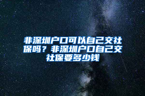 非深圳户口可以自己交社保吗？非深圳户口自己交社保要多少钱